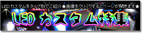 LEDカスタム特集 【LEDカスタムをタイプ別でご紹介!!】